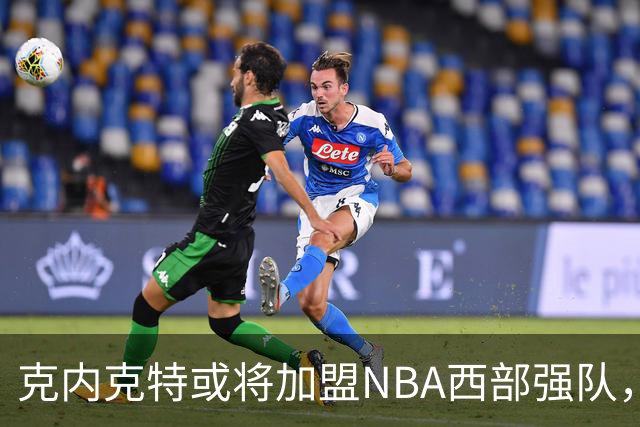 克内克特或将加盟NBA西部强队，前景乐观