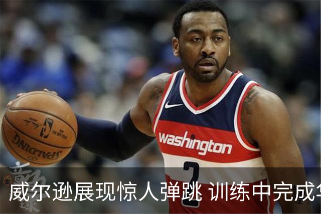 威尔逊展现惊人弹跳 训练中完成华丽暴扣