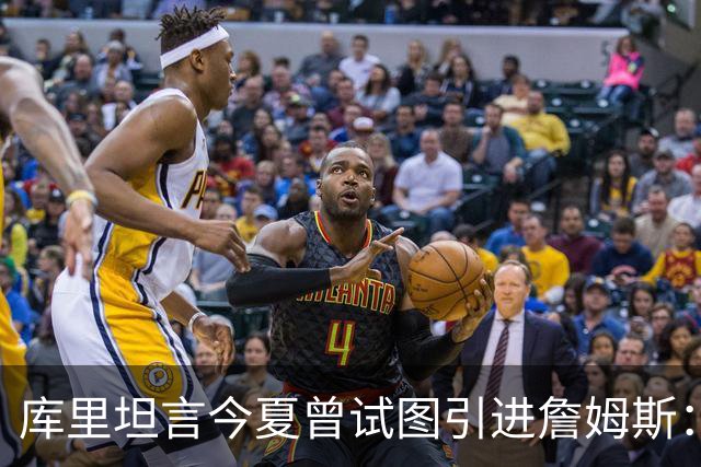 库里坦言今夏曾试图引进詹姆斯：不争取机会才是错失
